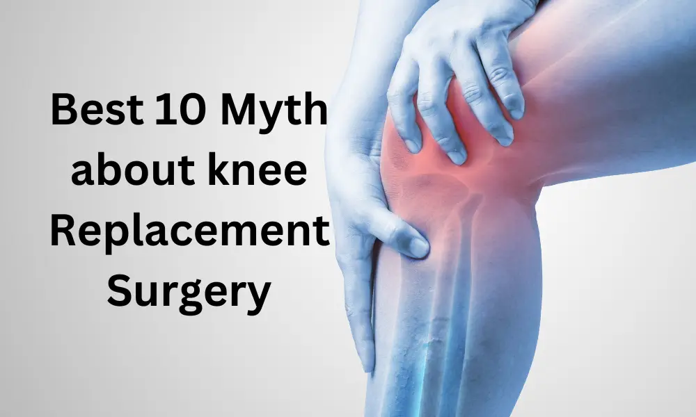 Best 10  Myth about knee Replacement Surgery